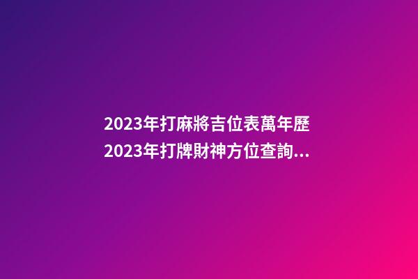 2023年打麻將吉位表萬年歷 2023年打牌財神方位查詢表